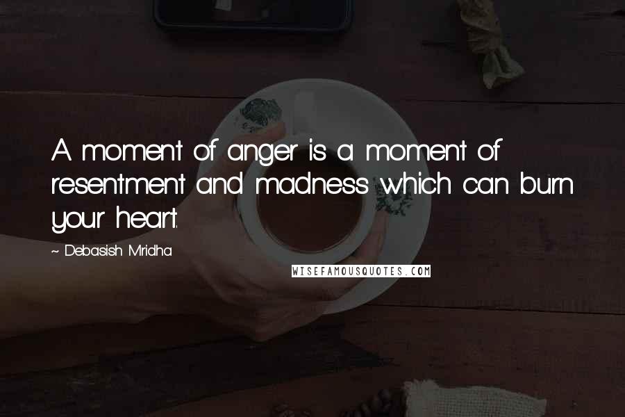 Debasish Mridha Quotes: A moment of anger is a moment of resentment and madness which can burn your heart.
