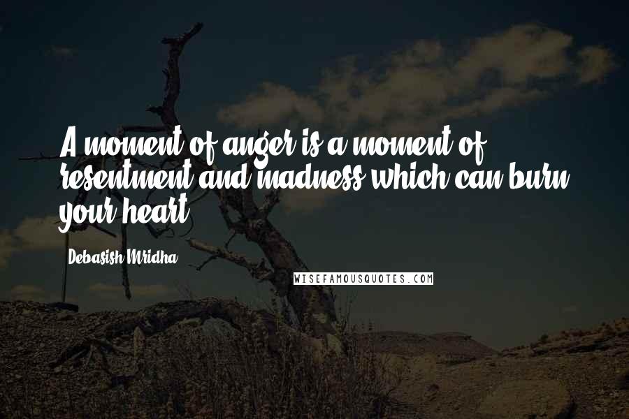 Debasish Mridha Quotes: A moment of anger is a moment of resentment and madness which can burn your heart.