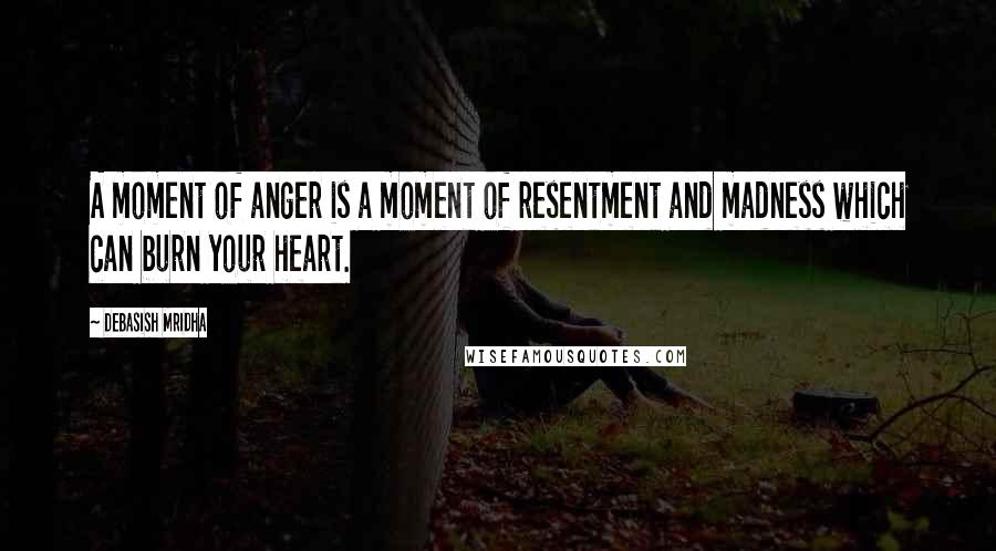 Debasish Mridha Quotes: A moment of anger is a moment of resentment and madness which can burn your heart.