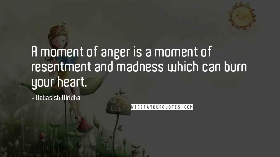 Debasish Mridha Quotes: A moment of anger is a moment of resentment and madness which can burn your heart.