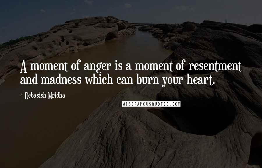 Debasish Mridha Quotes: A moment of anger is a moment of resentment and madness which can burn your heart.