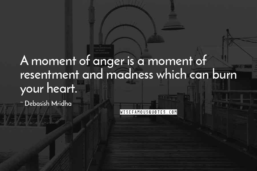 Debasish Mridha Quotes: A moment of anger is a moment of resentment and madness which can burn your heart.