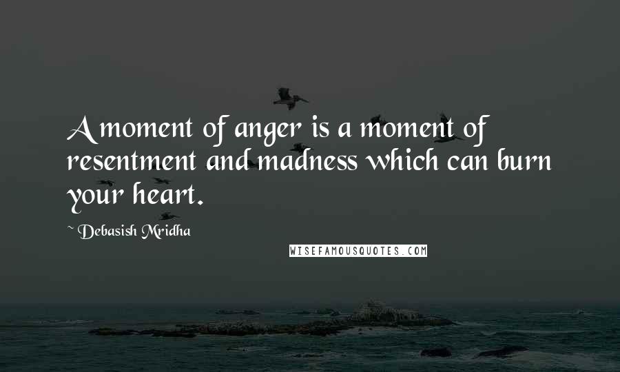 Debasish Mridha Quotes: A moment of anger is a moment of resentment and madness which can burn your heart.