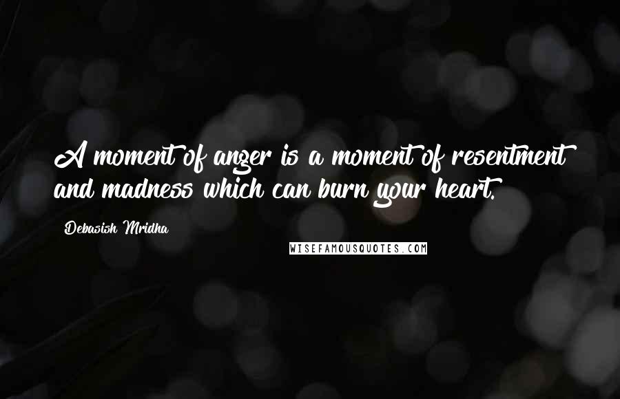 Debasish Mridha Quotes: A moment of anger is a moment of resentment and madness which can burn your heart.