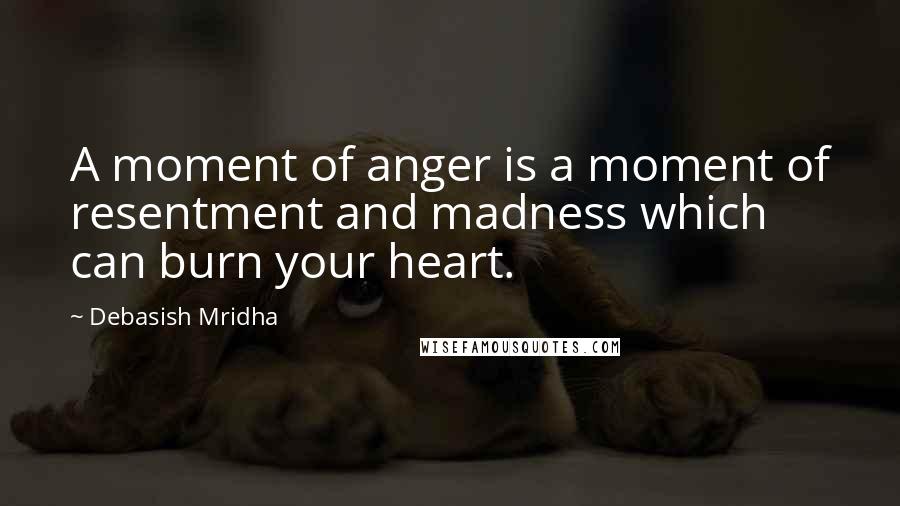 Debasish Mridha Quotes: A moment of anger is a moment of resentment and madness which can burn your heart.
