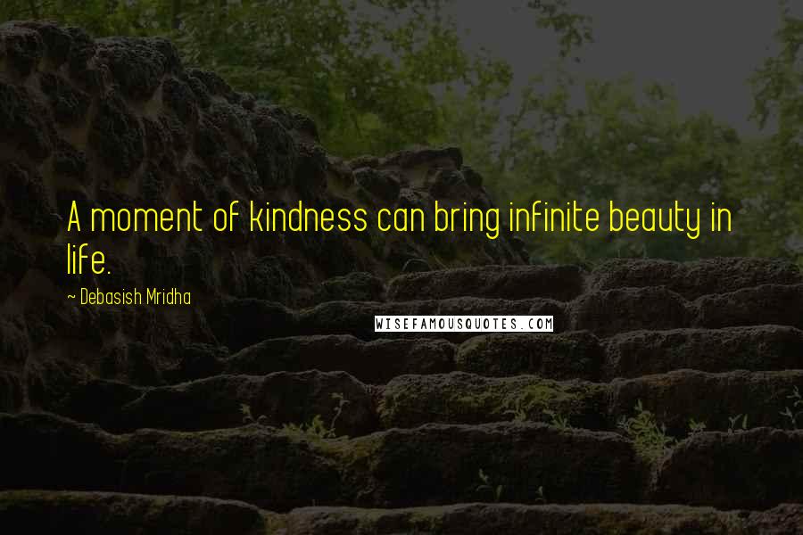 Debasish Mridha Quotes: A moment of kindness can bring infinite beauty in life.