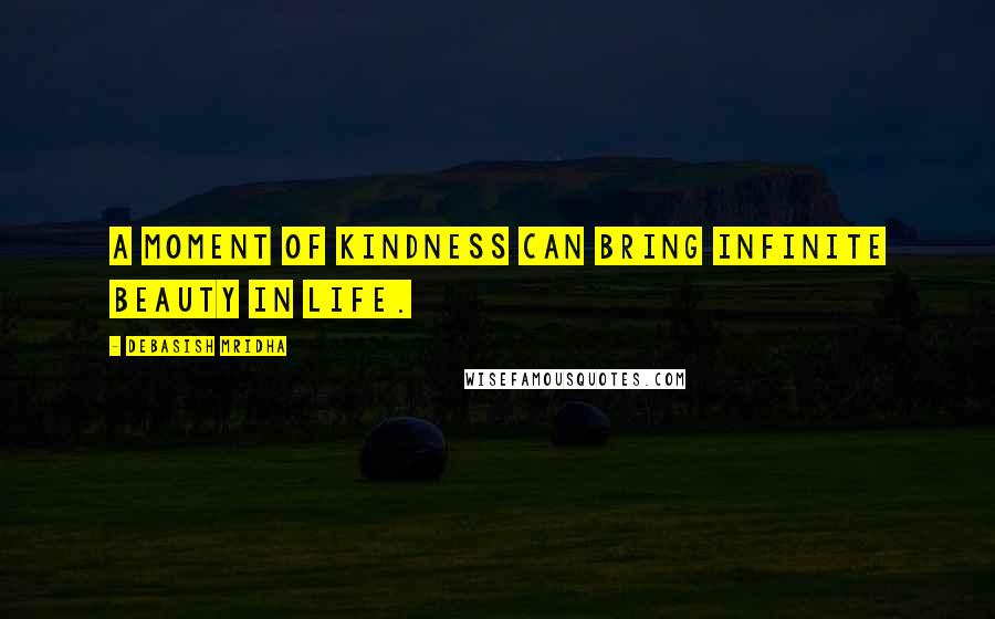 Debasish Mridha Quotes: A moment of kindness can bring infinite beauty in life.