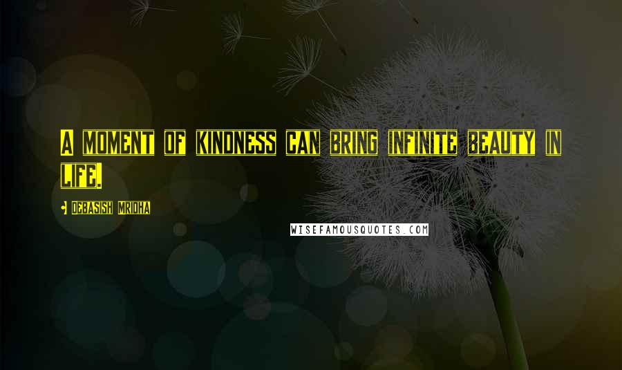 Debasish Mridha Quotes: A moment of kindness can bring infinite beauty in life.