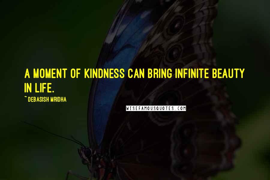 Debasish Mridha Quotes: A moment of kindness can bring infinite beauty in life.