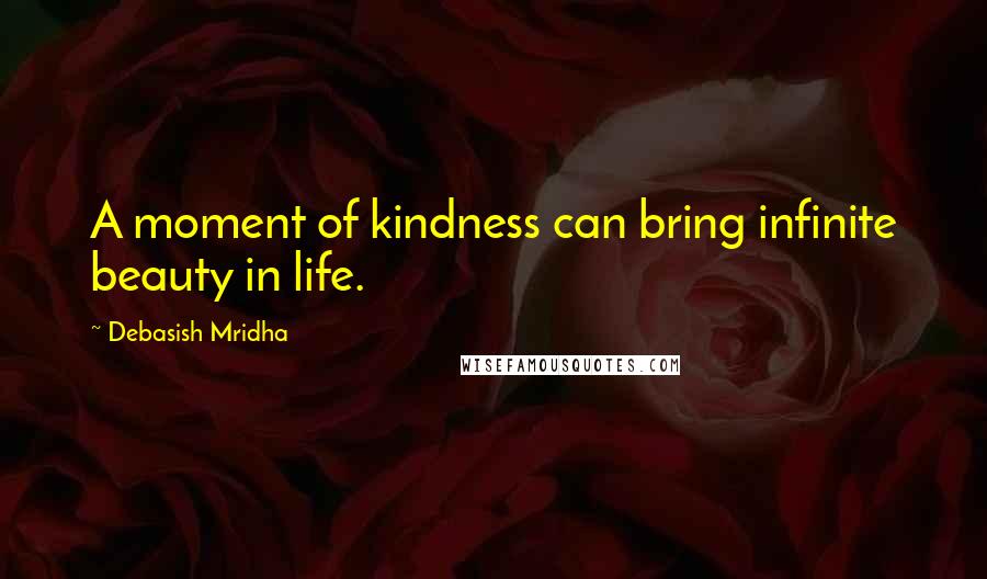 Debasish Mridha Quotes: A moment of kindness can bring infinite beauty in life.