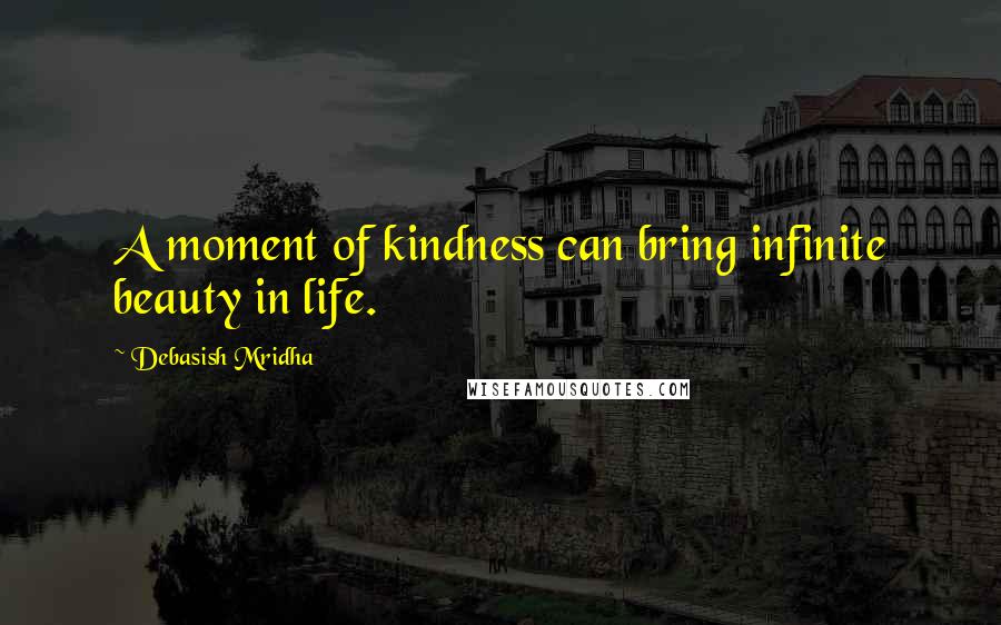 Debasish Mridha Quotes: A moment of kindness can bring infinite beauty in life.