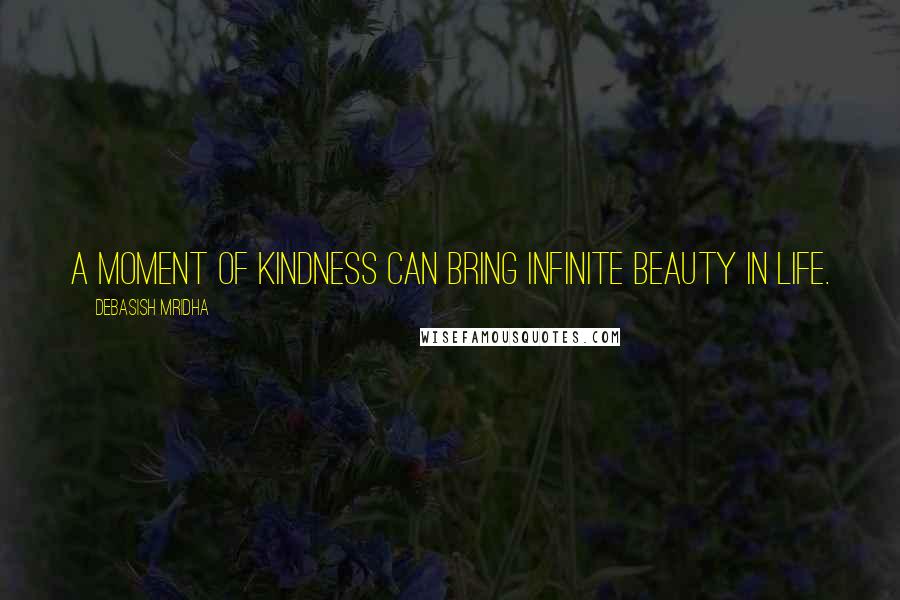 Debasish Mridha Quotes: A moment of kindness can bring infinite beauty in life.