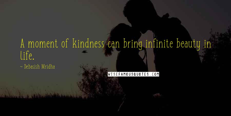 Debasish Mridha Quotes: A moment of kindness can bring infinite beauty in life.