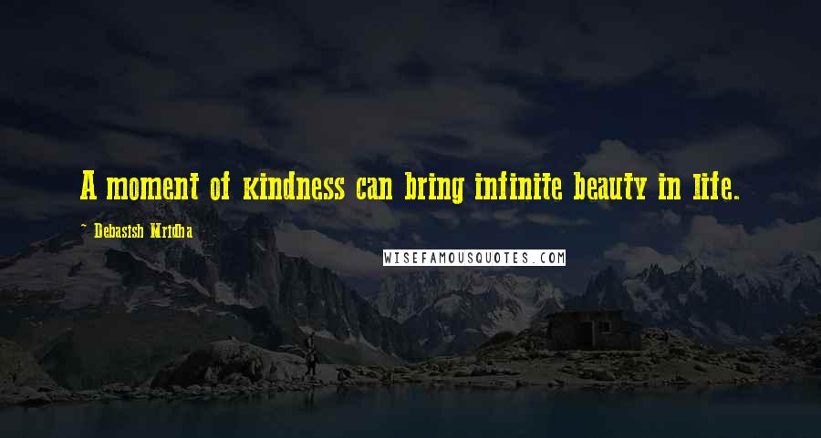 Debasish Mridha Quotes: A moment of kindness can bring infinite beauty in life.