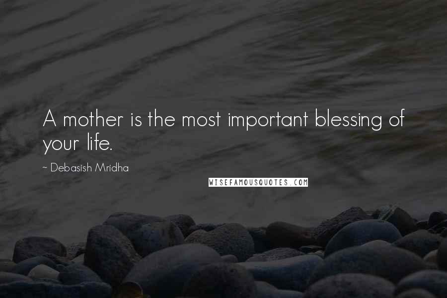 Debasish Mridha Quotes: A mother is the most important blessing of your life.