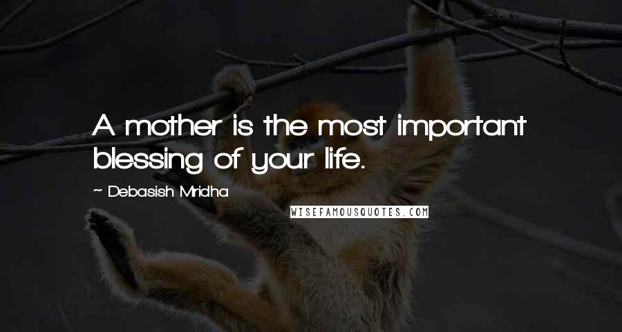 Debasish Mridha Quotes: A mother is the most important blessing of your life.