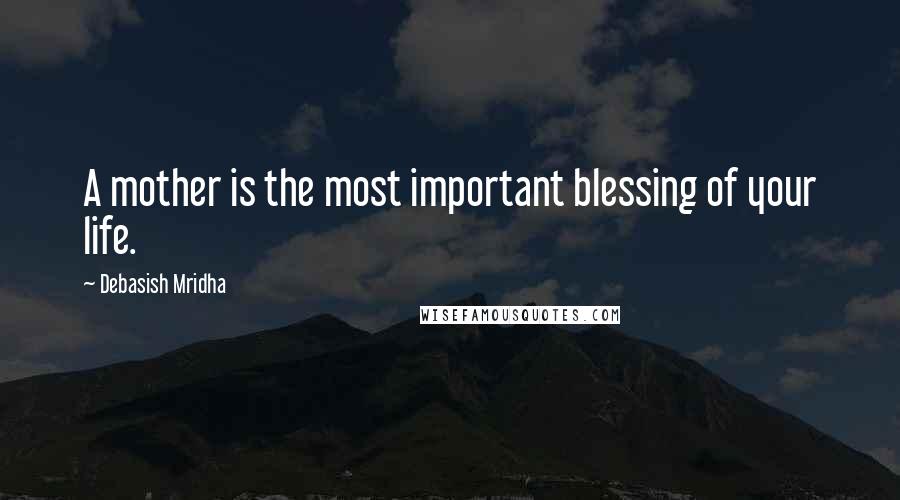 Debasish Mridha Quotes: A mother is the most important blessing of your life.