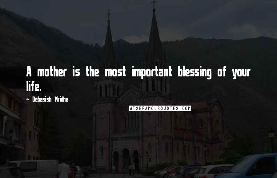 Debasish Mridha Quotes: A mother is the most important blessing of your life.