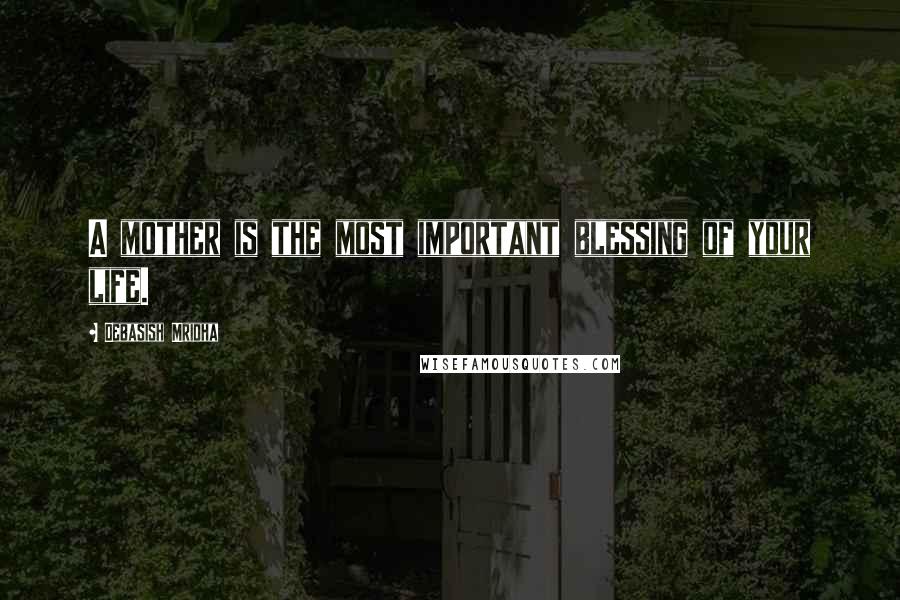 Debasish Mridha Quotes: A mother is the most important blessing of your life.