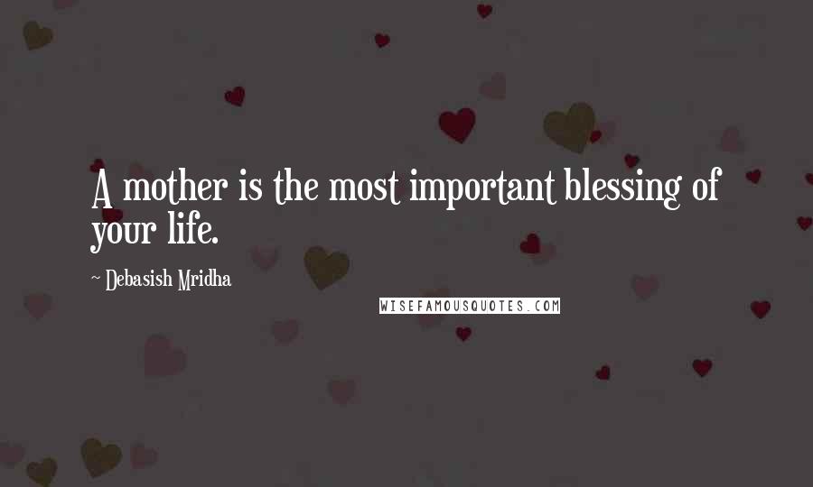 Debasish Mridha Quotes: A mother is the most important blessing of your life.