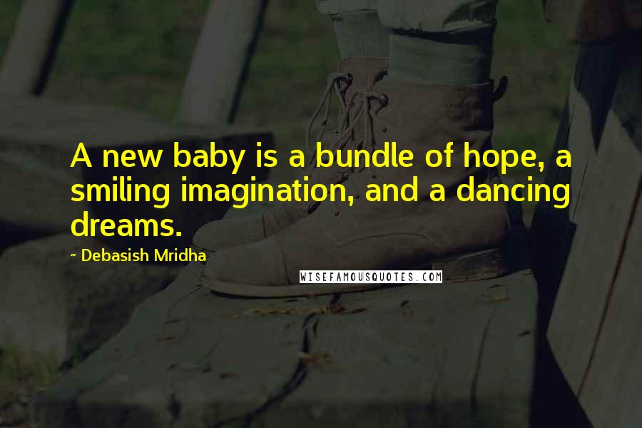 Debasish Mridha Quotes: A new baby is a bundle of hope, a smiling imagination, and a dancing dreams.