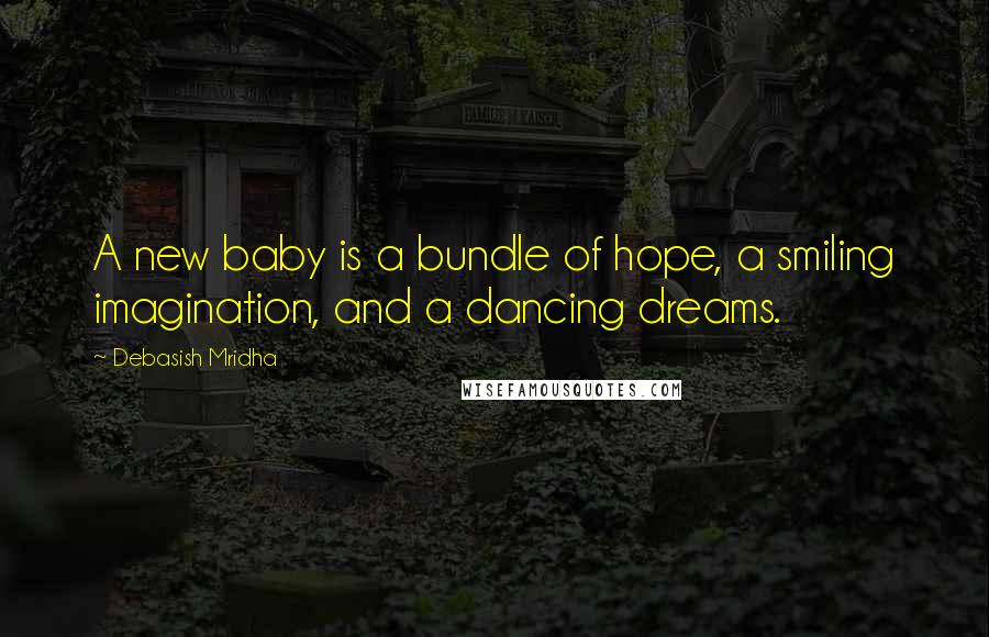 Debasish Mridha Quotes: A new baby is a bundle of hope, a smiling imagination, and a dancing dreams.