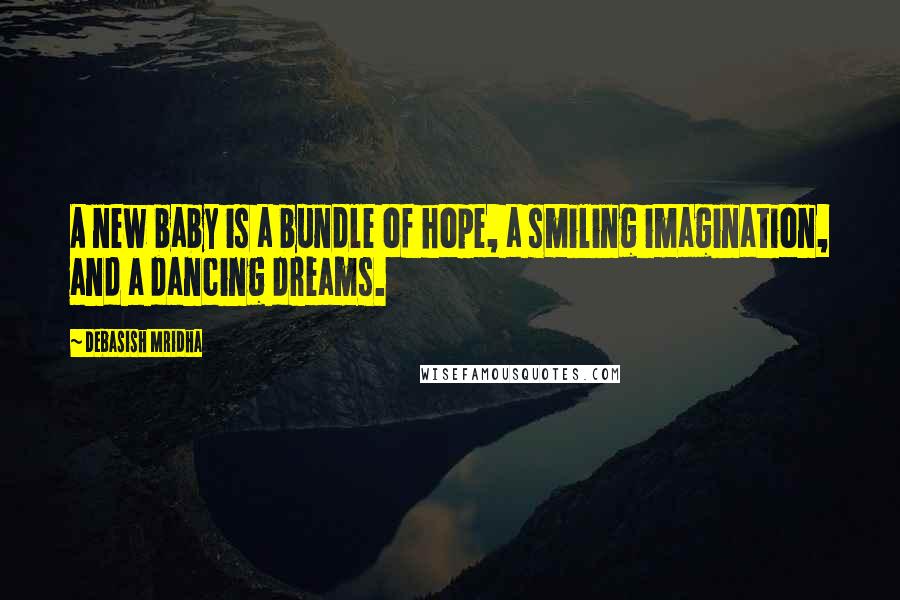 Debasish Mridha Quotes: A new baby is a bundle of hope, a smiling imagination, and a dancing dreams.