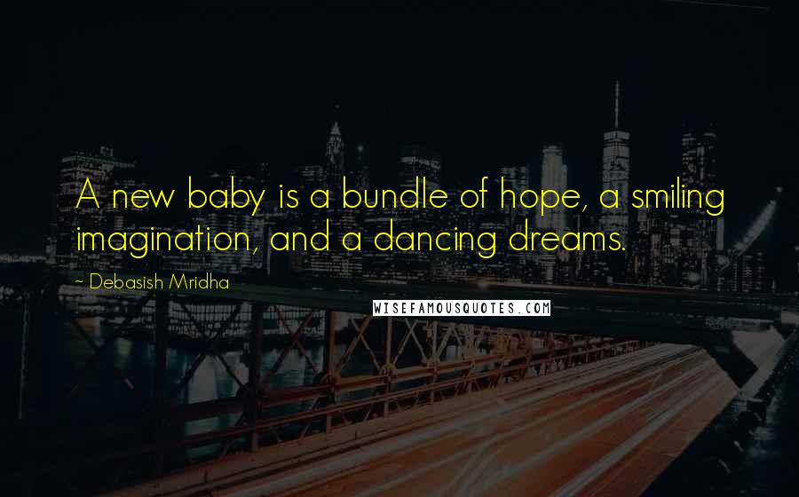 Debasish Mridha Quotes: A new baby is a bundle of hope, a smiling imagination, and a dancing dreams.
