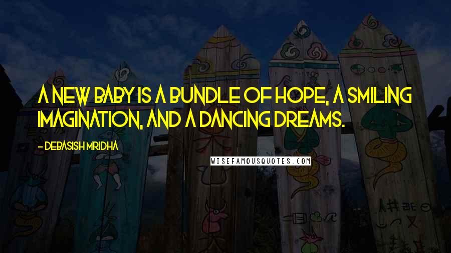 Debasish Mridha Quotes: A new baby is a bundle of hope, a smiling imagination, and a dancing dreams.