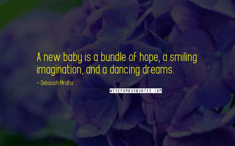 Debasish Mridha Quotes: A new baby is a bundle of hope, a smiling imagination, and a dancing dreams.
