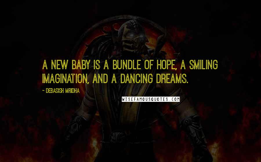 Debasish Mridha Quotes: A new baby is a bundle of hope, a smiling imagination, and a dancing dreams.