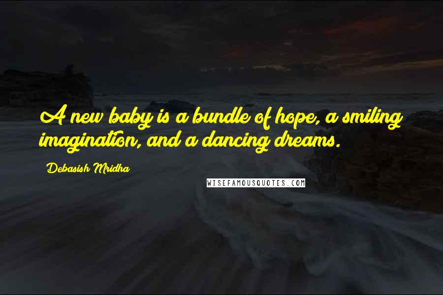Debasish Mridha Quotes: A new baby is a bundle of hope, a smiling imagination, and a dancing dreams.