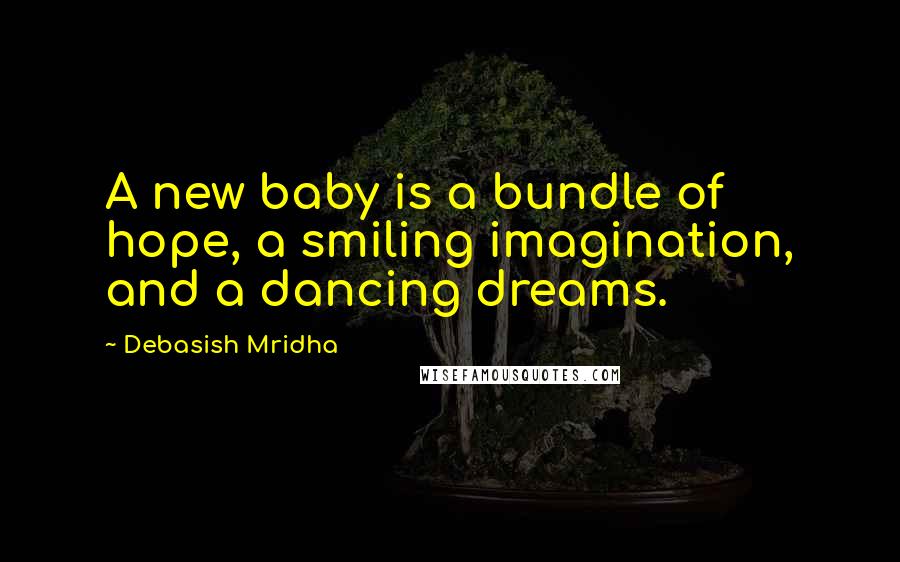 Debasish Mridha Quotes: A new baby is a bundle of hope, a smiling imagination, and a dancing dreams.
