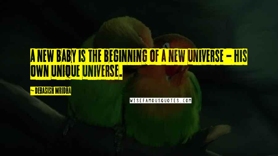 Debasish Mridha Quotes: A new baby is the beginning of a new universe - his own unique universe.