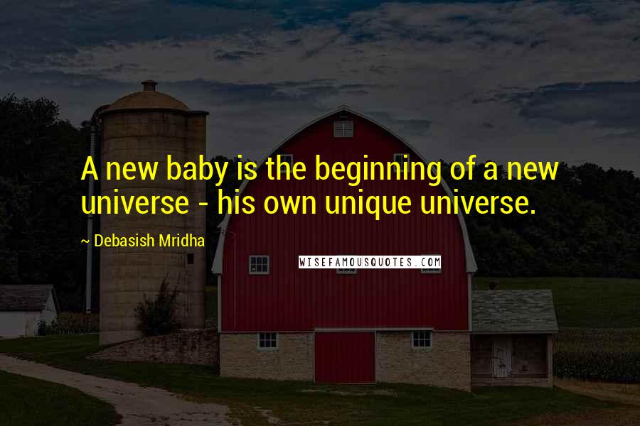 Debasish Mridha Quotes: A new baby is the beginning of a new universe - his own unique universe.