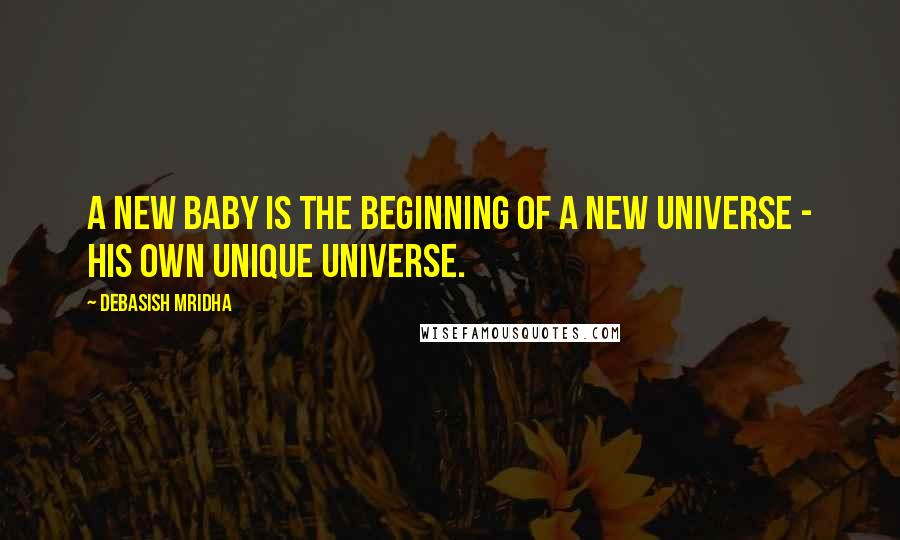 Debasish Mridha Quotes: A new baby is the beginning of a new universe - his own unique universe.