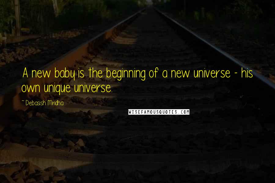 Debasish Mridha Quotes: A new baby is the beginning of a new universe - his own unique universe.