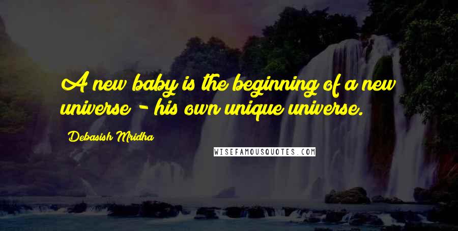 Debasish Mridha Quotes: A new baby is the beginning of a new universe - his own unique universe.