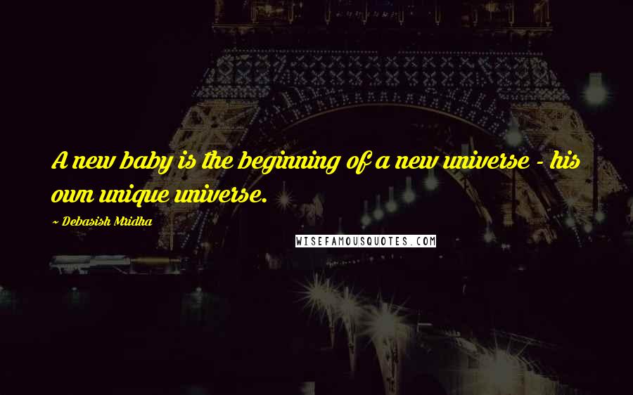 Debasish Mridha Quotes: A new baby is the beginning of a new universe - his own unique universe.