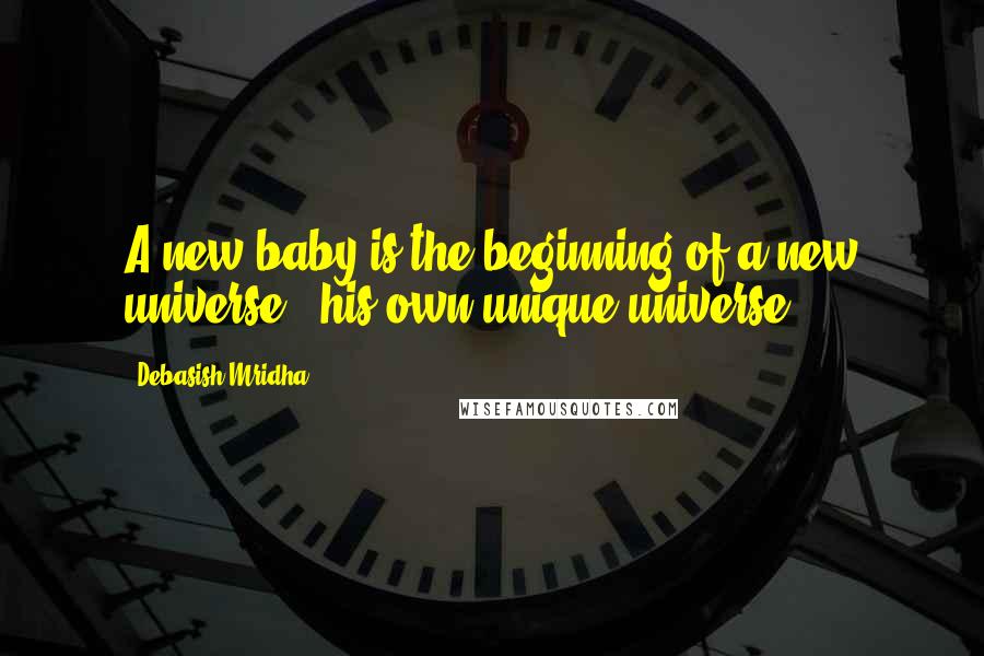 Debasish Mridha Quotes: A new baby is the beginning of a new universe - his own unique universe.