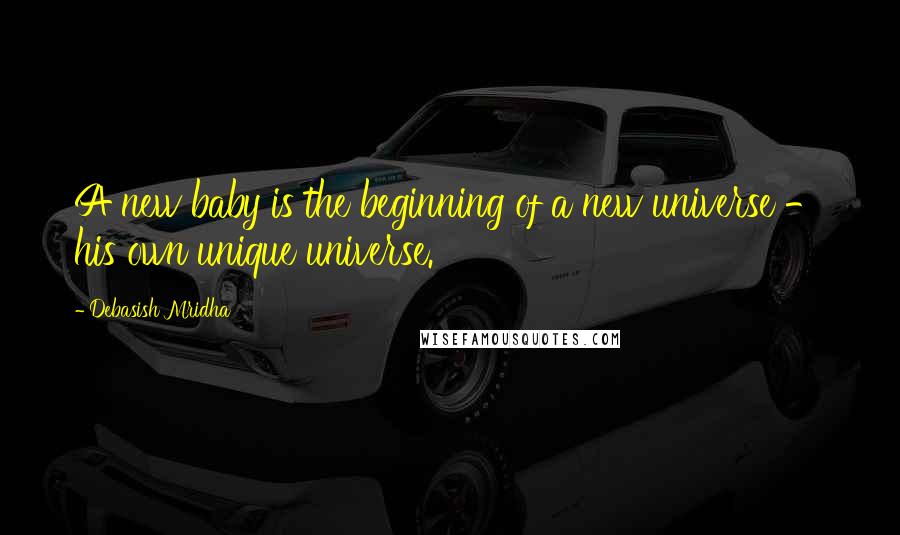 Debasish Mridha Quotes: A new baby is the beginning of a new universe - his own unique universe.