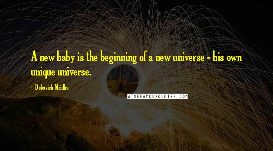 Debasish Mridha Quotes: A new baby is the beginning of a new universe - his own unique universe.