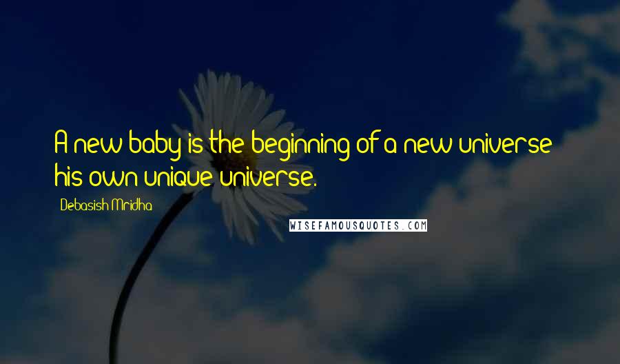 Debasish Mridha Quotes: A new baby is the beginning of a new universe - his own unique universe.