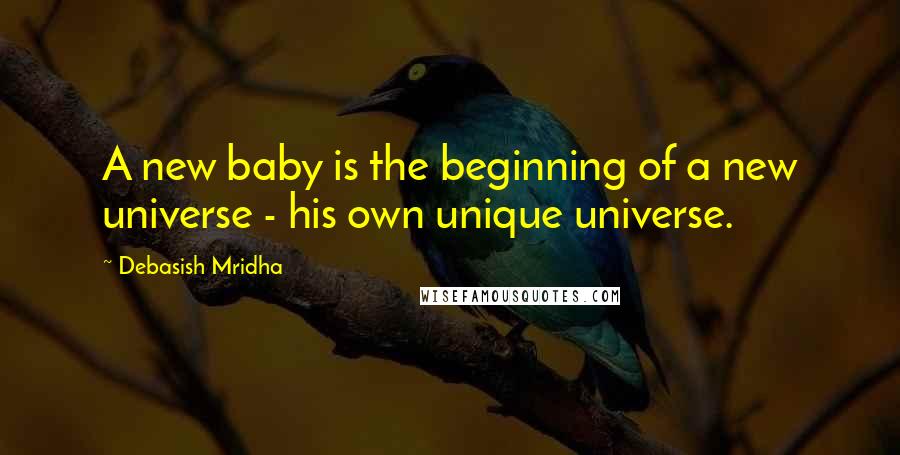 Debasish Mridha Quotes: A new baby is the beginning of a new universe - his own unique universe.