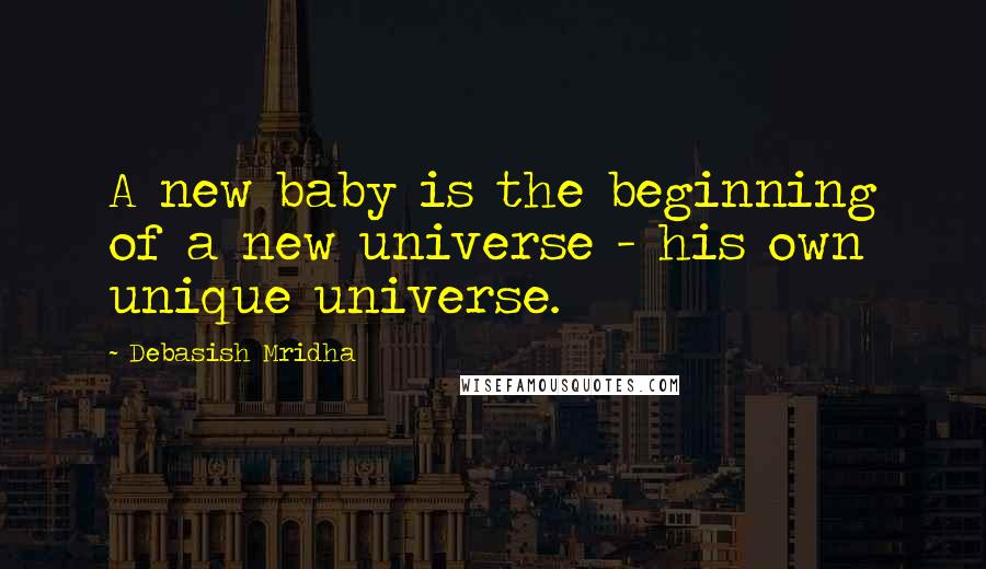 Debasish Mridha Quotes: A new baby is the beginning of a new universe - his own unique universe.