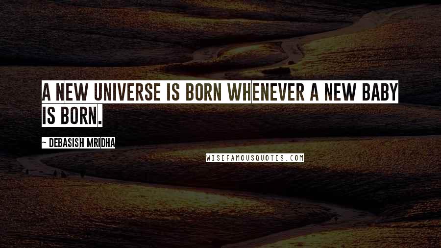 Debasish Mridha Quotes: A new universe is born whenever a new baby is born.