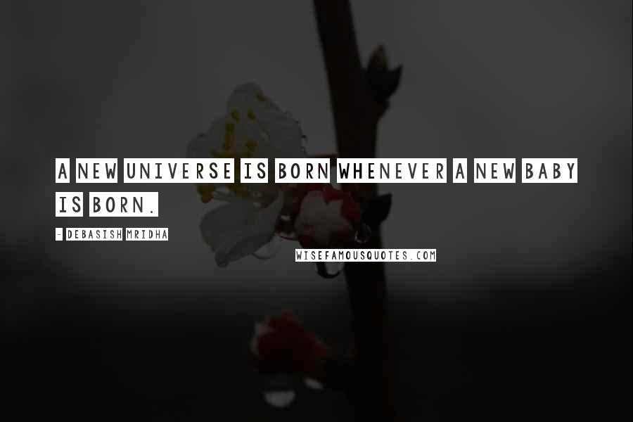 Debasish Mridha Quotes: A new universe is born whenever a new baby is born.