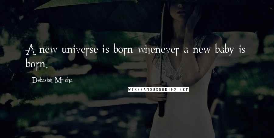 Debasish Mridha Quotes: A new universe is born whenever a new baby is born.