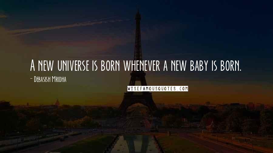 Debasish Mridha Quotes: A new universe is born whenever a new baby is born.