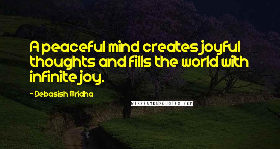 Debasish Mridha Quotes: A peaceful mind creates joyful thoughts and fills the world with infinite joy.